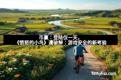 币赢：登陆仅一天，《愤怒的小鸟》遭破解：游戏安全的新考验